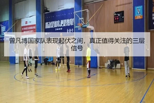 曾凡博国家队表现起伏之间，真正值得关注的三层信号